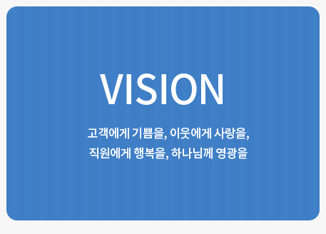 VISION,고객에게 기쁨을, 이웃에게 사랑을,<br>직원에게 행복을, 하나님께 영광을